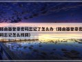 路由器登录密码忘记了怎么办（路由器登录密码忘记怎么找回）