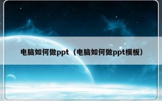 电脑如何做ppt（电脑如何做ppt模板）