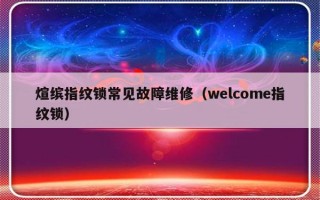 煊缤指纹锁常见故障维修（welcome指纹锁）