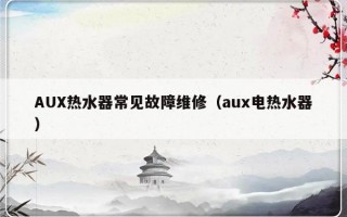 AUX热水器常见故障维修（aux电热水器）