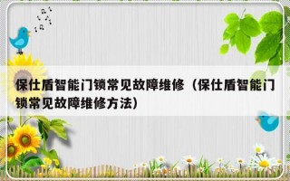 保仕盾智能门锁常见故障维修（保仕盾智能门锁常见故障维修方法）