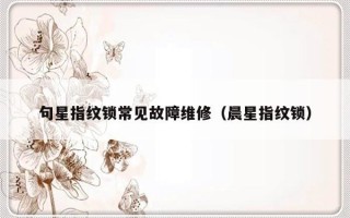 句星指纹锁常见故障维修（晨星指纹锁）