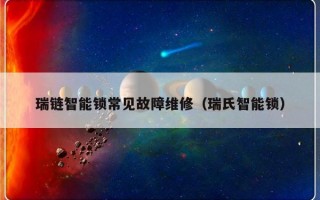 瑞链智能锁常见故障维修（瑞氏智能锁）