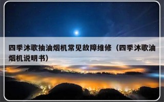 四季沐歌抽油烟机常见故障维修（四季沐歌油烟机说明书）