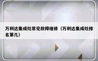 万利达集成灶常见故障维修（万利达集成灶排名第几）