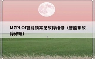 MZPLOI智能锁常见故障维修（智能锁故障修理）