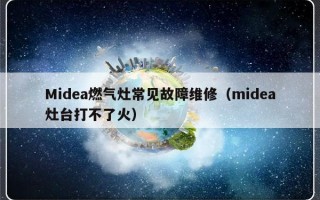 Midea燃气灶常见故障维修（midea灶台打不了火）