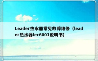 Leader热水器常见故障维修（leader热水器lec6001说明书）