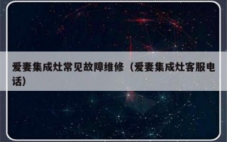 爱妻集成灶常见故障维修（爱妻集成灶客服电话）