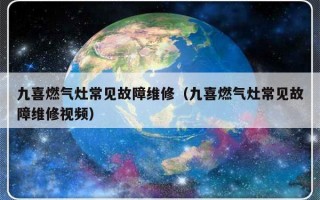 九喜燃气灶常见故障维修（九喜燃气灶常见故障维修视频）