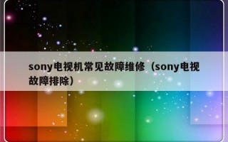 sony电视机常见故障维修（sony电视故障排除）