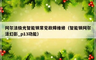 阿尔法极光智能锁常见故障维修（智能锁阿尔法幻影_p13功能）