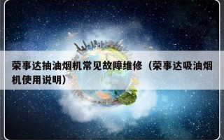 荣事达抽油烟机常见故障维修（荣事达吸油烟机使用说明）