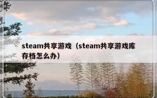 steam共享游戏（steam共享游戏库存档怎么办）