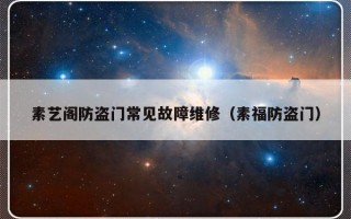 素艺阁防盗门常见故障维修（素福防盗门）