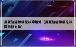 曼亚智能锁常见故障维修（曼亚智能锁常见故障维修方法）