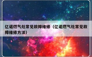 亿诺燃气灶常见故障维修（亿诺燃气灶常见故障维修方法）