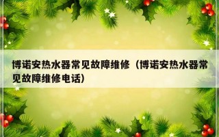 博诺安热水器常见故障维修（博诺安热水器常见故障维修电话）