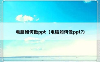 电脑如何做ppt（电脑如何做ppt?）