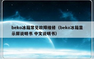 beko冰箱常见故障维修（beko冰箱显示屏说明书 中文说明书）