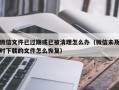 微信文件已过期或已被清理怎么办（微信未及时下载的文件怎么恢复）