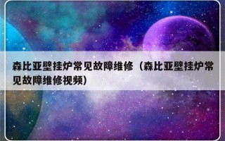 森比亚壁挂炉常见故障维修（森比亚壁挂炉常见故障维修视频）