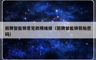 箭牌智能锁常见故障维修（箭牌智能锁初始密码）