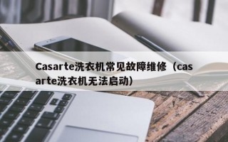 Casarte洗衣机常见故障维修（casarte洗衣机无法启动）