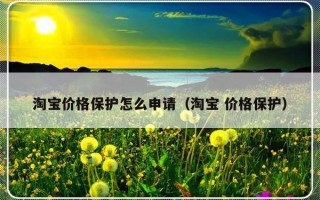 淘宝价格保护怎么申请（淘宝 价格保护）