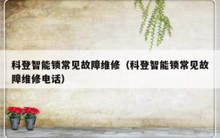 科登智能锁常见故障维修（科登智能锁常见故障维修电话）