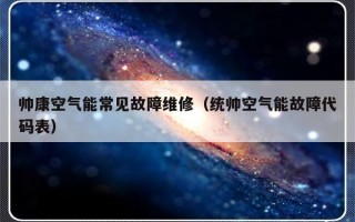 帅康空气能常见故障维修（统帅空气能故障代码表）