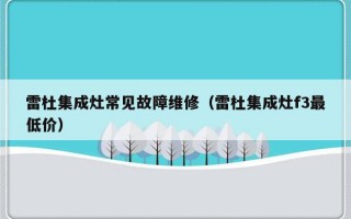 雷杜集成灶常见故障维修（雷杜集成灶f3最低价）