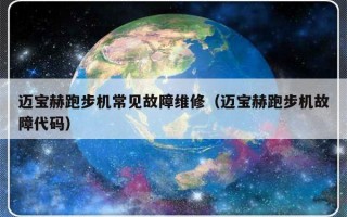 迈宝赫跑步机常见故障维修（迈宝赫跑步机故障代码）