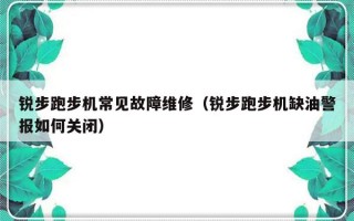 锐步跑步机常见故障维修（锐步跑步机缺油警报如何关闭）