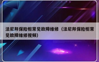 法尼邦保险柜常见故障维修（法尼邦保险柜常见故障维修视频）