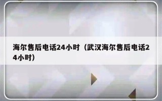 海尔售后电话24小时（武汉海尔售后电话24小时）