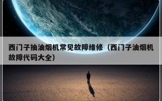 西门子抽油烟机常见故障维修（西门子油烟机故障代码大全）