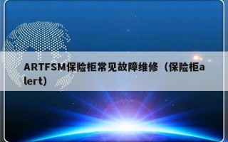 ARTFSM保险柜常见故障维修（保险柜alert）