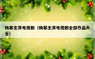 杨幂主演电视剧（杨幂主演电视剧全部作品大全）
