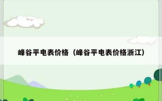 峰谷平电表价格（峰谷平电表价格浙江）