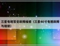 三星电视常见故障维修（三星46寸电视故障与维修）