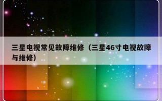 三星电视常见故障维修（三星46寸电视故障与维修）