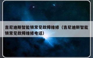 吉尼迪斯智能锁常见故障维修（吉尼迪斯智能锁常见故障维修电话）