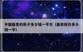 中国最贵的房子多少钱一平方（最贵房价多少钱一平）