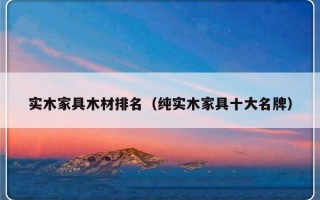 实木家具木材排名（纯实木家具十大名牌）