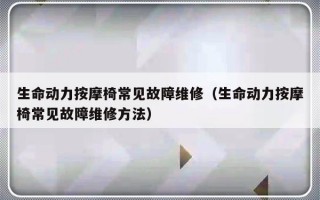 生命动力按摩椅常见故障维修（生命动力按摩椅常见故障维修方法）