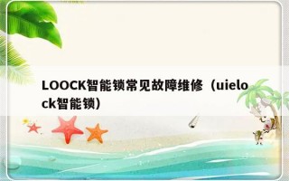 LOOCK智能锁常见故障维修（uielock智能锁）