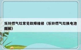 乐铃燃气灶常见故障维修（乐铃燃气灶换电池图解）