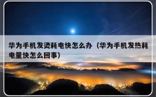 华为手机发烫耗电快怎么办（华为手机发热耗电量快怎么回事）