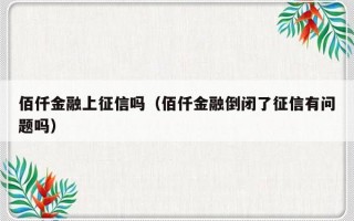 佰仟金融上征信吗（佰仟金融倒闭了征信有问题吗）